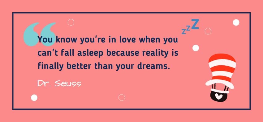 You know you're in love when you can't fall asleep because reality is finally better than your dreams.. Quote from Dr. Seuss
