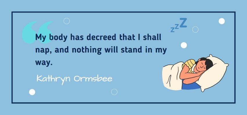 My body has decreed that I shall nap, and nothing will stand in my way. Quote from Kathryn Ormsbee 