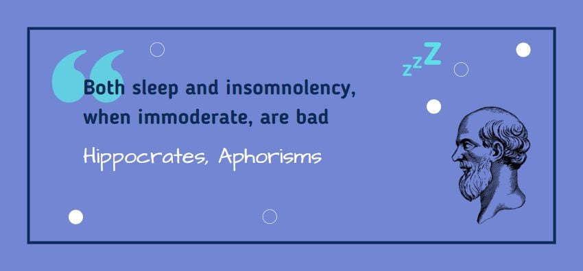 Both sleep and insomnolency, when immoderate, are bad. Quote from Hippocrates, Aphorisms.